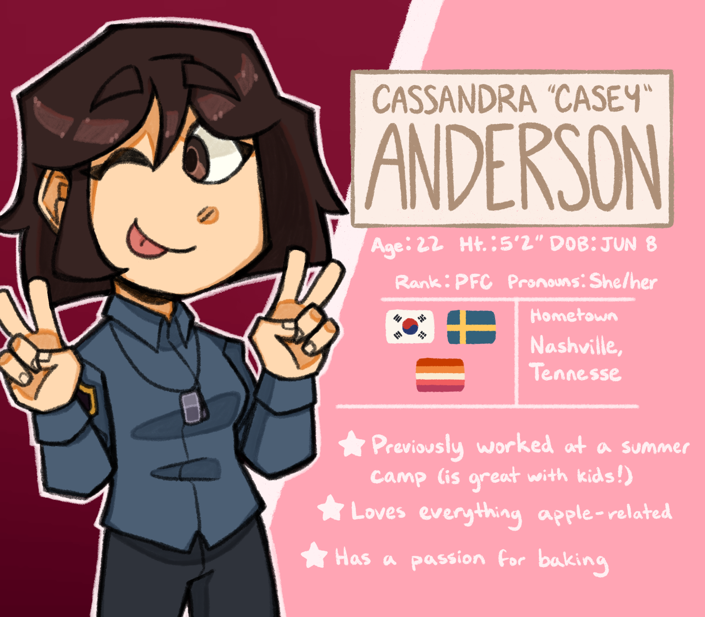 A character bio for Cassandra 'Casey' Anderson. Age: 22, Height: 5'2, Date of Birth: June 8. Rank: Private First Class, Pronouns: She/her. Anderson is of Korean-Swedish descent, and identifies as a cisgender lesbian. Her hometown is Nashville, Tennesse. Fun facts include: She previously worked at a summer camp (is great with kids!), she loves everything apple-related, and she has a passion for baking.